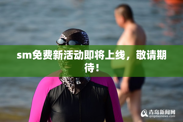 sm免费新活动即将上线，敬请期待！