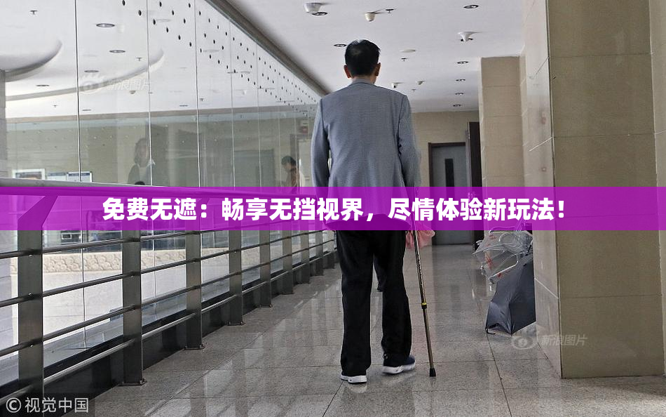免费无遮：畅享无挡视界，尽情体验新玩法！