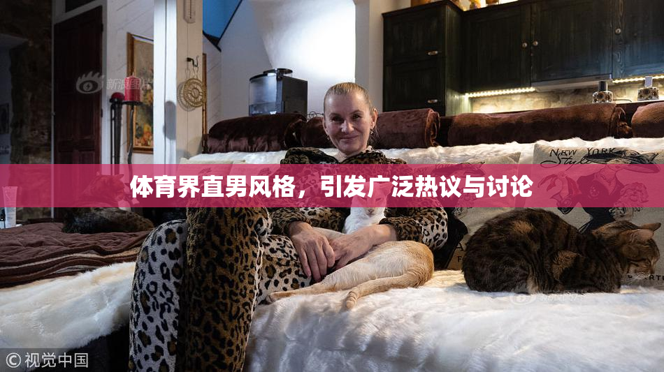 体育界直男风格，引发广泛热议与讨论