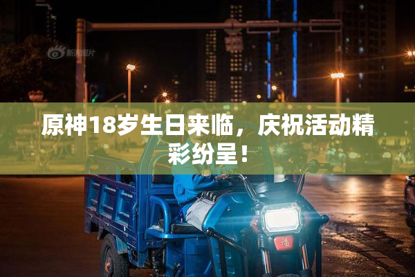 原神18岁生日来临，庆祝活动精彩纷呈！