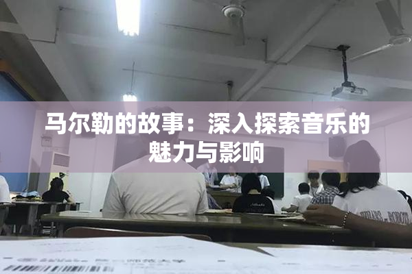 马尔勒的故事：深入探索音乐的魅力与影响
