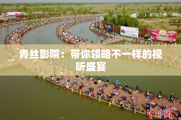 青丝影院：带你领略不一样的视听盛宴