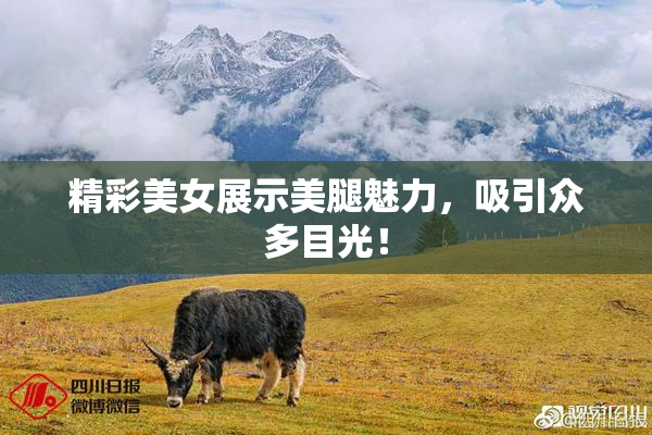 精彩美女展示美腿魅力，吸引众多目光！