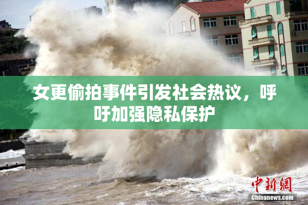 女更偷拍事件引发社会热议，呼吁加强隐私保护