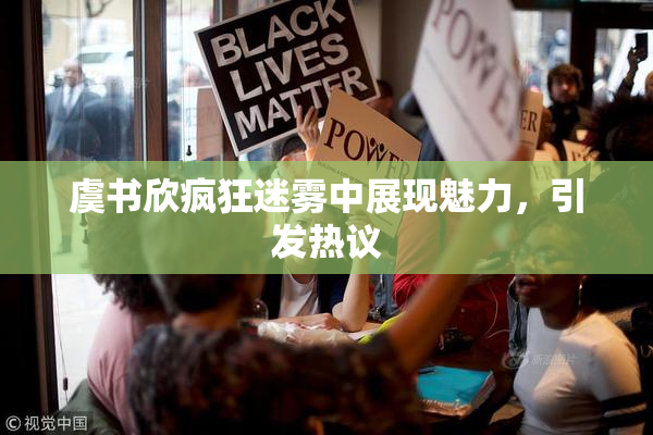 虞书欣疯狂迷雾中展现魅力，引发热议