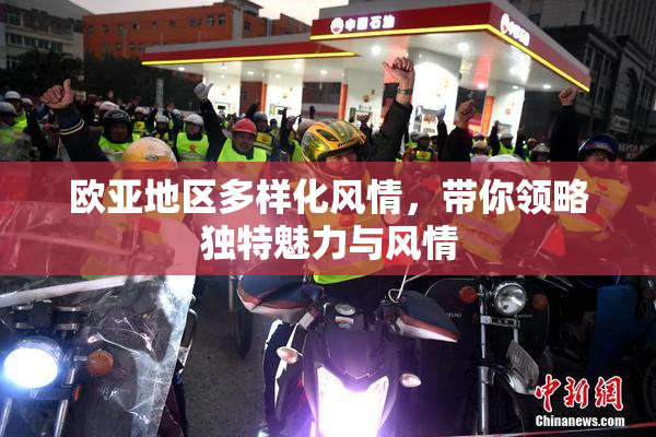 欧亚地区多样化风情，带你领略独特魅力与风情