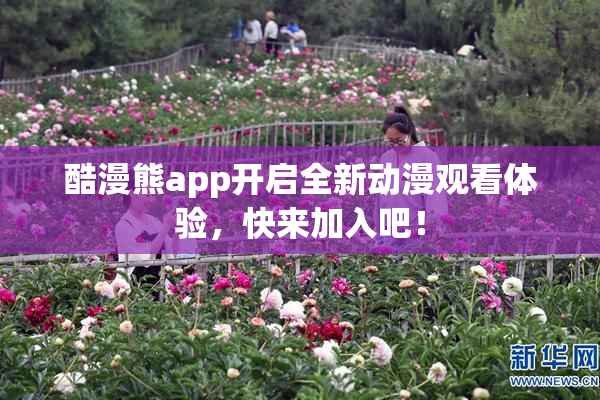 酷漫熊app开启全新动漫观看体验，快来加入吧！