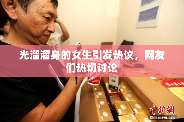 光溜溜身的女生引发热议，网友们热切讨论