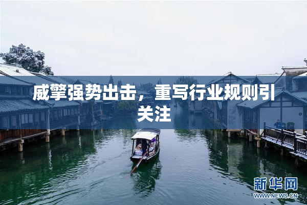 威擎强势出击，重写行业规则引关注