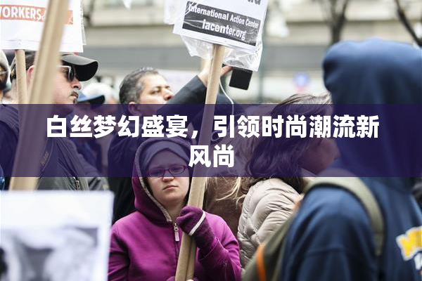 白丝梦幻盛宴，引领时尚潮流新风尚