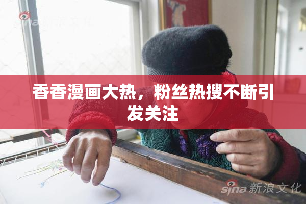 香香漫画大热，粉丝热搜不断引发关注