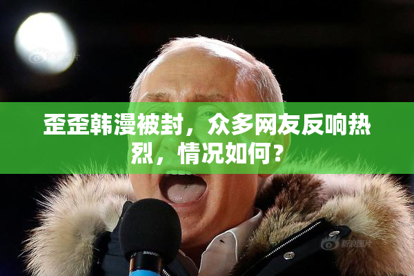 歪歪韩漫被封，众多网友反响热烈，情况如何？