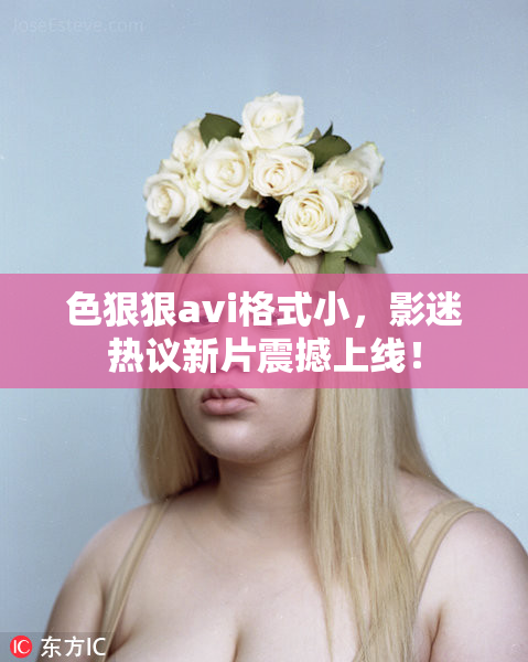 色狠狠avi格式小，影迷热议新片震撼上线！