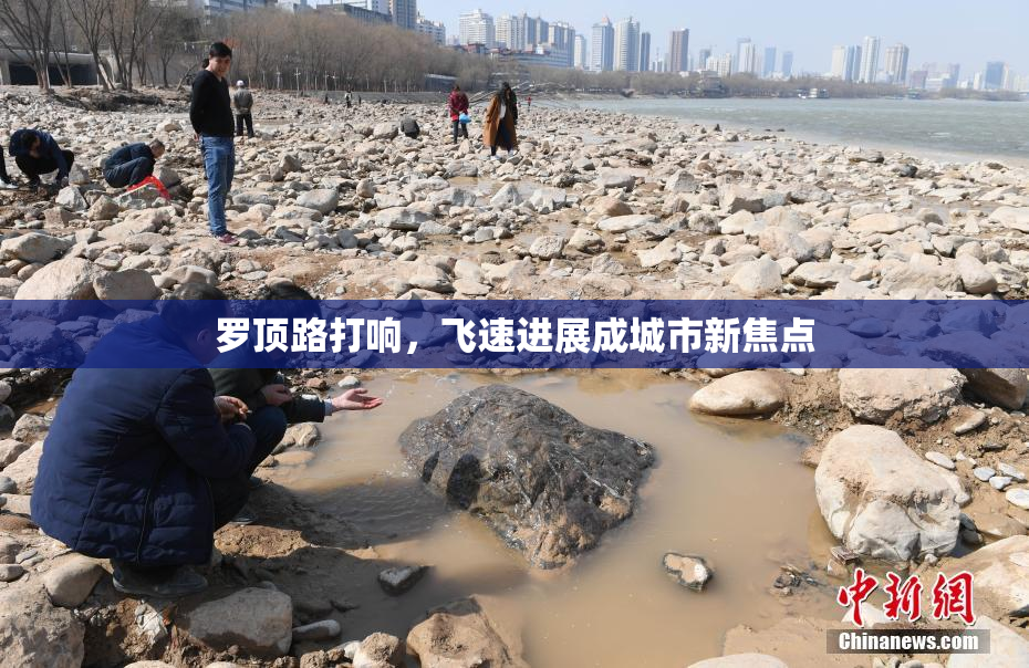 罗顶路打响，飞速进展成城市新焦点