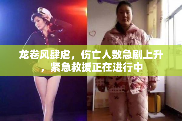 龙卷风肆虐，伤亡人数急剧上升，紧急救援正在进行中