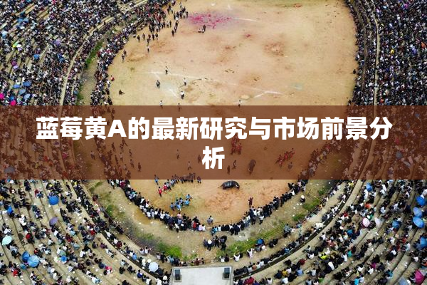 蓝莓黄A的最新研究与市场前景分析