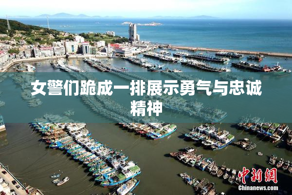 女警们跪成一排展示勇气与忠诚精神