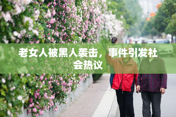 老女人被黑人袭击，事件引发社会热议