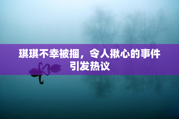 琪琪不幸被捆，令人揪心的事件引发热议