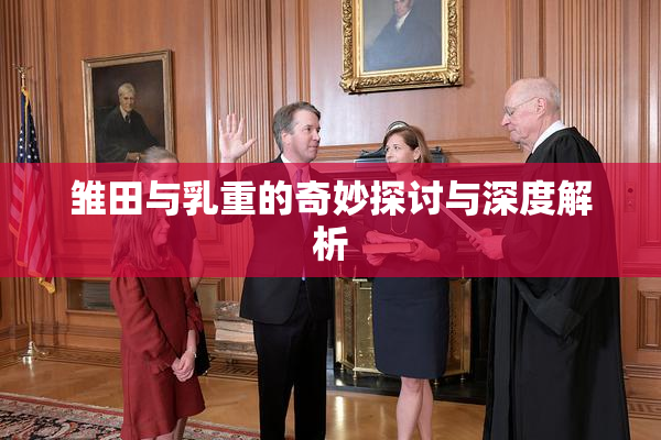 雏田与乳重的奇妙探讨与深度解析