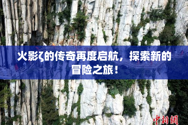 火影ζ的传奇再度启航，探索新的冒险之旅！
