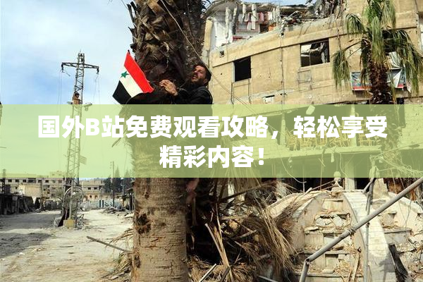 国外B站免费观看攻略，轻松享受精彩内容！