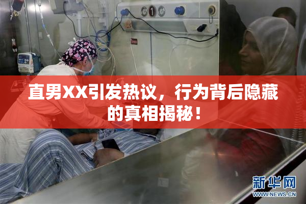 直男XX引发热议，行为背后隐藏的真相揭秘！