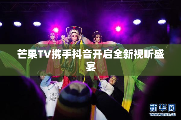 芒果TV携手抖音开启全新视听盛宴