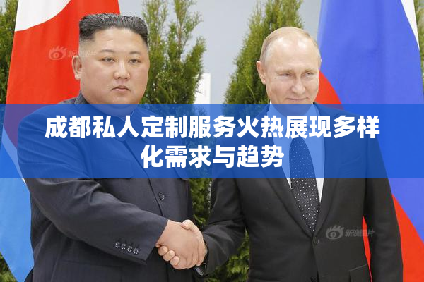 成都私人定制服务火热展现多样化需求与趋势