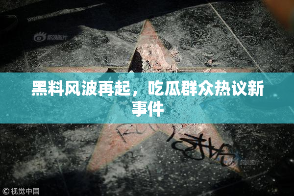 黑料风波再起，吃瓜群众热议新事件