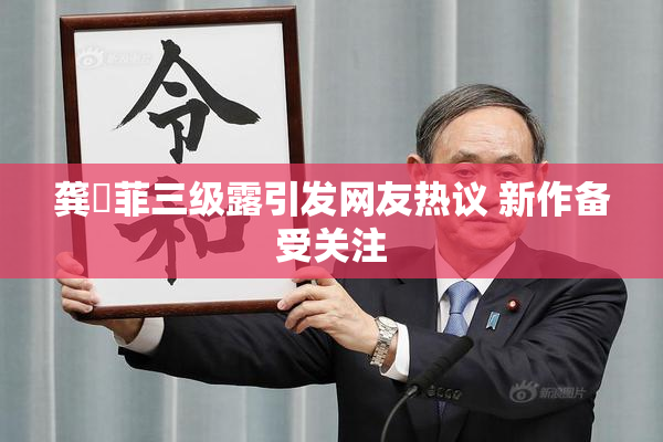 龚玥菲三级露引发网友热议 新作备受关注