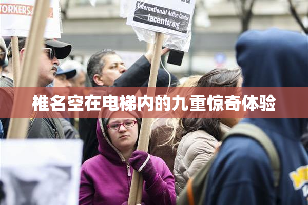 椎名空在电梯内的九重惊奇体验