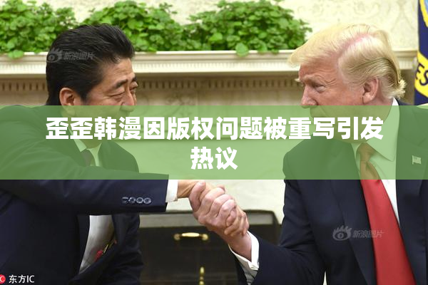 歪歪韩漫因版权问题被重写引发热议
