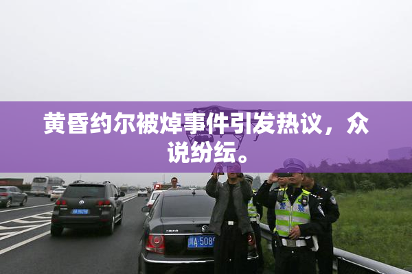 黄昏约尔被焯事件引发热议，众说纷纭。