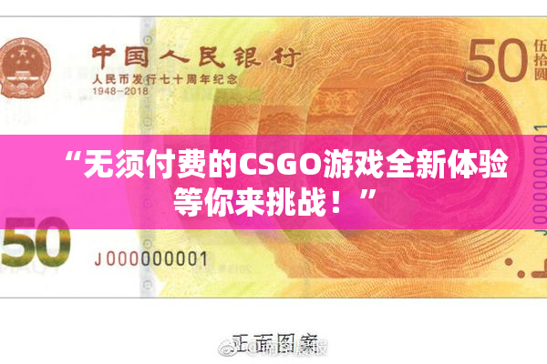 “无须付费的CSGO游戏全新体验等你来挑战！”