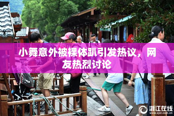 小舞意外被裸体趴引发热议，网友热烈讨论