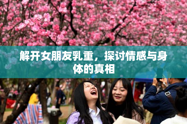 解开女朋友乳重，探讨情感与身体的真相