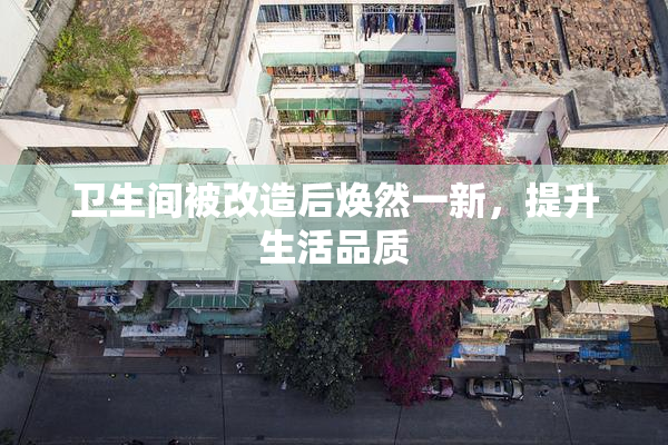 卫生间被改造后焕然一新，提升生活品质