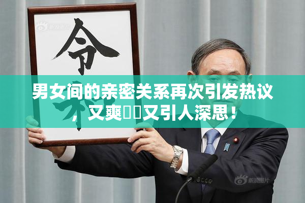 男女间的亲密关系再次引发热议，又爽❌‌又引人深思！