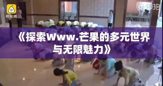 《探索Www.芒果的多元世界与无限魅力》