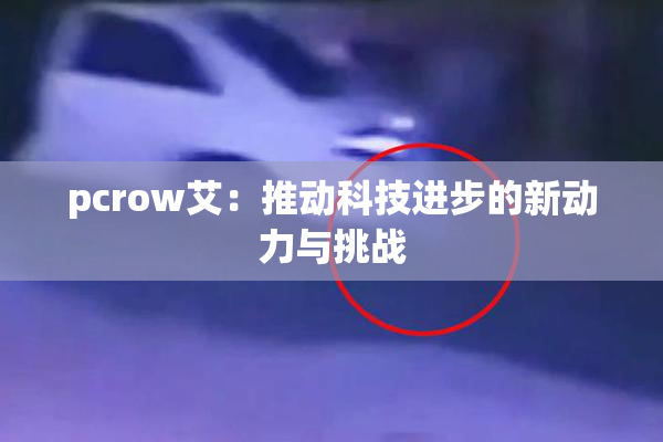 pcrow艾：推动科技进步的新动力与挑战