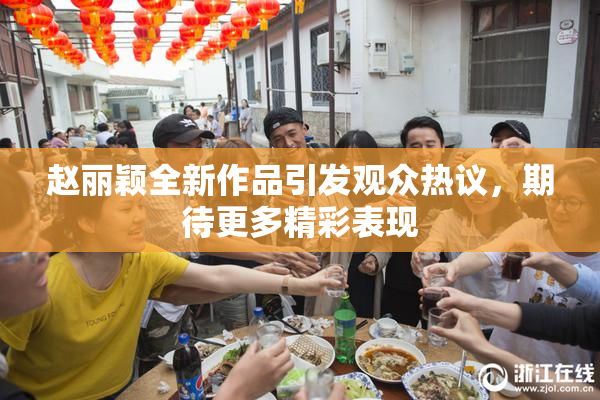 赵丽颖全新作品引发观众热议，期待更多精彩表现