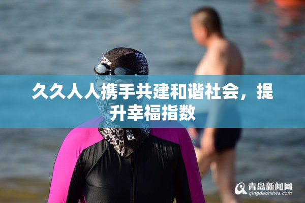 久久人人携手共建和谐社会，提升幸福指数