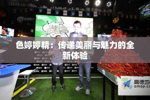 色婷婷精：传递美丽与魅力的全新体验