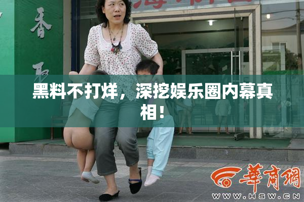 黑料不打烊，深挖娱乐圈内幕真相！