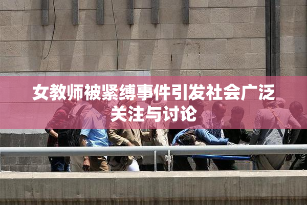 女教师被紧缚事件引发社会广泛关注与讨论