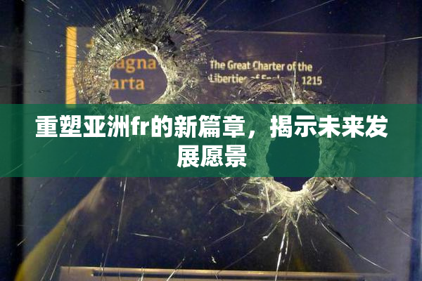 重塑亚洲fr的新篇章，揭示未来发展愿景
