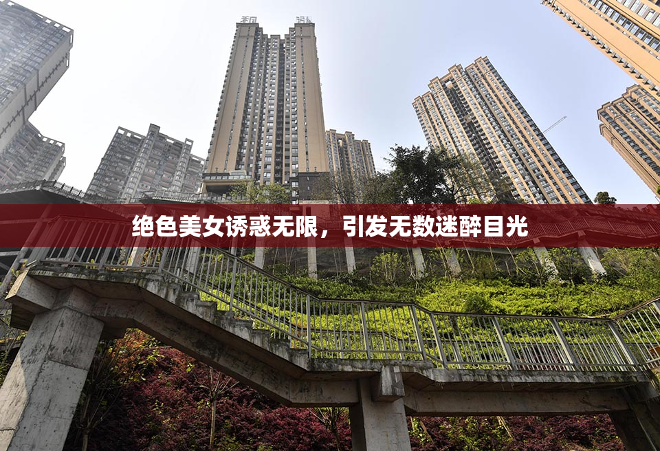 绝色美女诱惑无限，引发无数迷醉目光