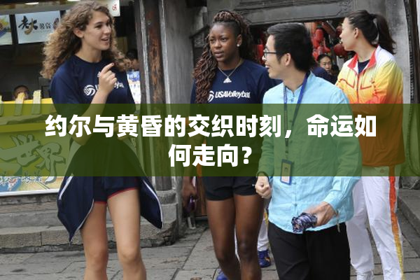 约尔与黄昏的交织时刻，命运如何走向？