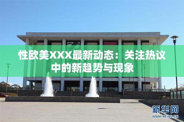 性欧美XXX最新动态：关注热议中的新趋势与现象